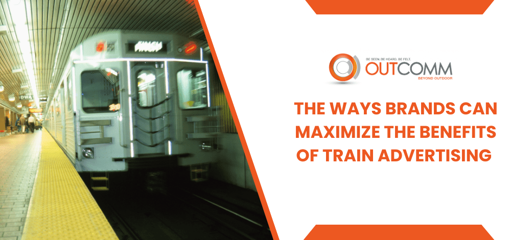 The Ways Brands Can Maximize The Benefits Of Train Advertising
